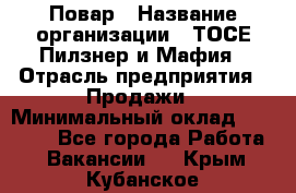 Повар › Название организации ­ ТОСЕ Пилзнер и Мафия › Отрасль предприятия ­ Продажи › Минимальный оклад ­ 20 000 - Все города Работа » Вакансии   . Крым,Кубанское